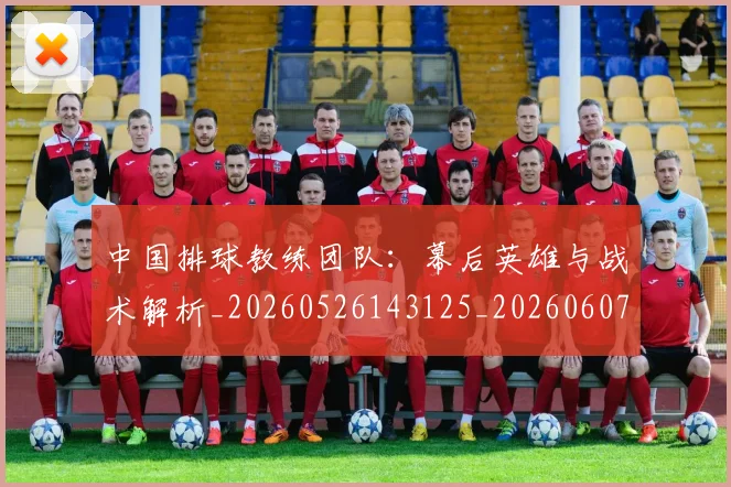 中国排球教练团队:幕后英雄与战术解析_20260526143125_20260607160758