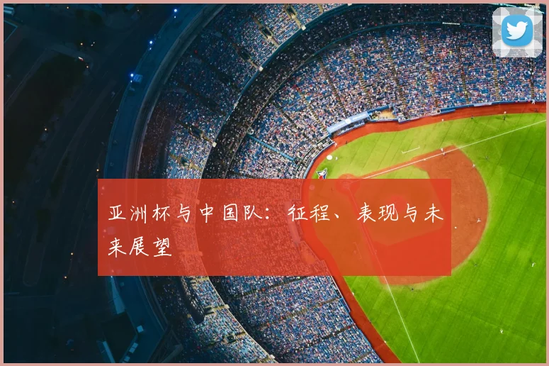 亚洲杯与中国队：征程、表现与未来展望
