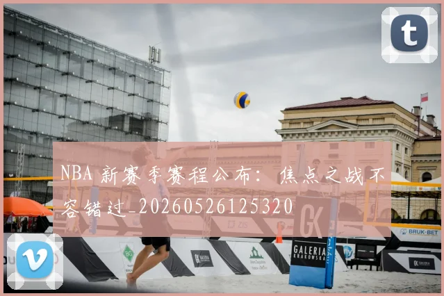 NBA 新赛季赛程公布:焦点之战不容错过_20260526125320