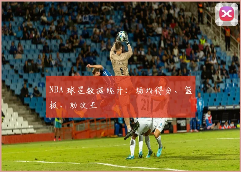 NBA 球星数据统计:场均得分、篮板、助攻王