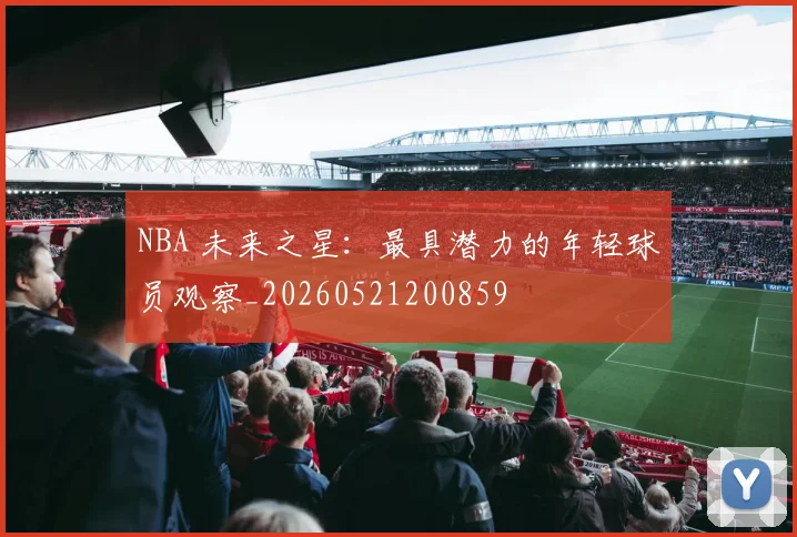 NBA 未来之星:最具潜力的年轻球员观察_20260521200859
