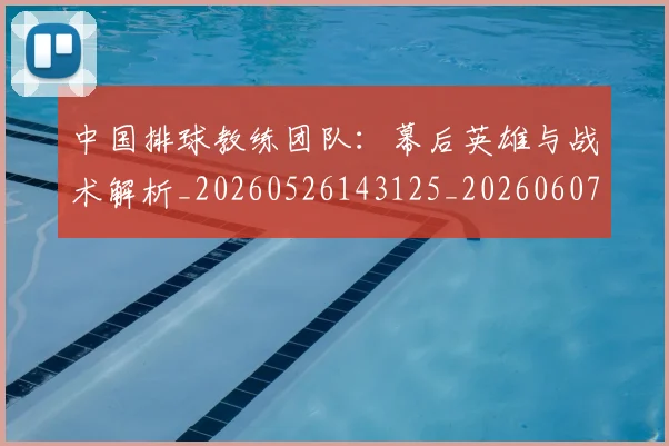 中国排球教练团队：幕后英雄与战术解析_20260526143125_20260607160758