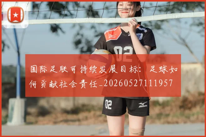 国际足联可持续发展目标:足球如何贡献社会责任_20260527111957