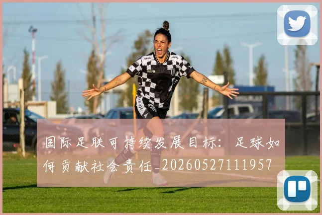 国际足联可持续发展目标:足球如何贡献社会责任_20260527111957