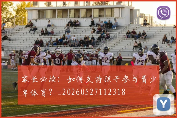 家长必读：如何支持孩子参与青少年体育？_20260527112318