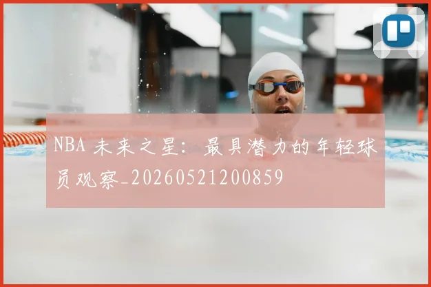 NBA 未来之星:最具潜力的年轻球员观察_20260521200859