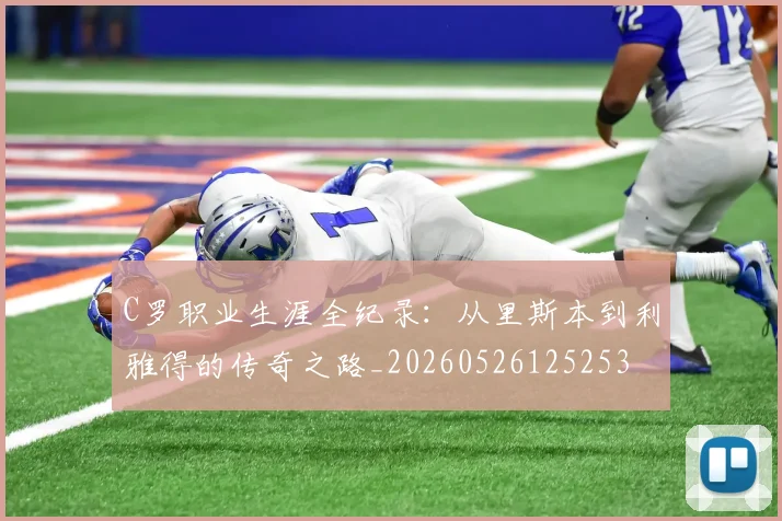 C罗职业生涯全纪录:从里斯本到利雅得的传奇之路_20260526125253